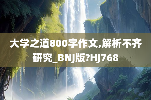 大学之道800字作文,解析不齐研究_BNJ版?HJ768