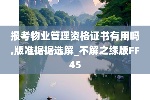 报考物业管理资格证书有用吗,版准据据选解_不解之缘版FF45