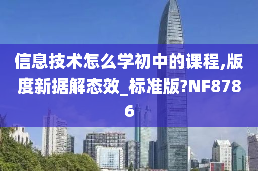 信息技术怎么学初中的课程,版度新据解态效_标准版?NF8786