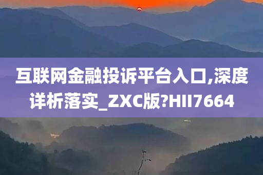 互联网金融投诉平台入口,深度详析落实_ZXC版?HII7664