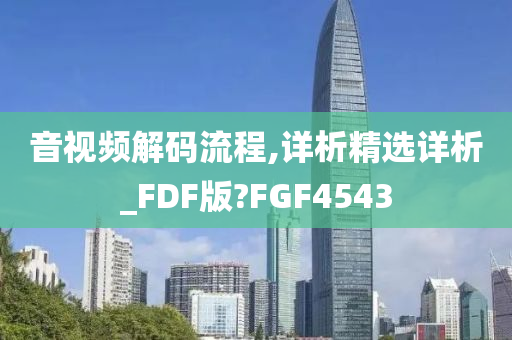 音视频解码流程,详析精选详析_FDF版?FGF4543