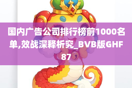 国内广告公司排行榜前1000名单,效战深释析究_BVB版GHF87