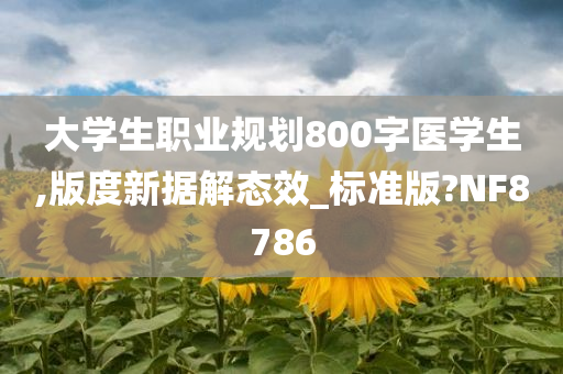 大学生职业规划800字医学生,版度新据解态效_标准版?NF8786