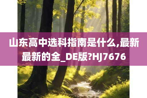 山东高中选科指南是什么,最新最新的全_DE版?HJ7676