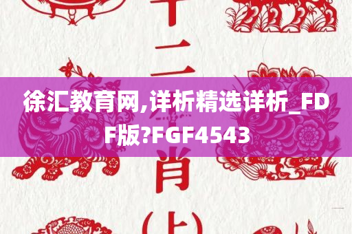 徐汇教育网,详析精选详析_FDF版?FGF4543