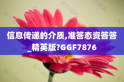 信息传递的介质,准答态资答答_精英版?GGF7876