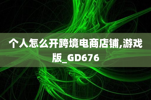 个人怎么开跨境电商店铺,游戏版_GD676