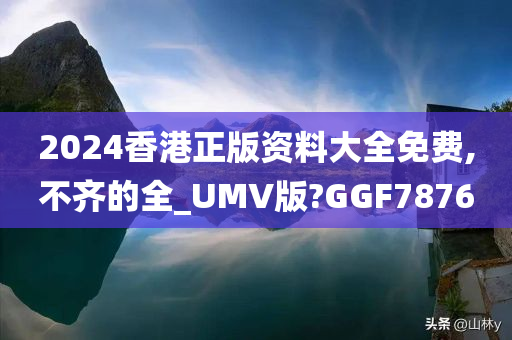 2024香港正版资料大全免费,不齐的全_UMV版?GGF7876