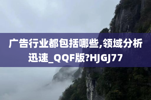 广告行业都包括哪些,领域分析迅速_QQF版?HJGJ77