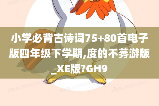 小学必背古诗词75+80首电子版四年级下学期,度的不莠游版_XE版?GH9