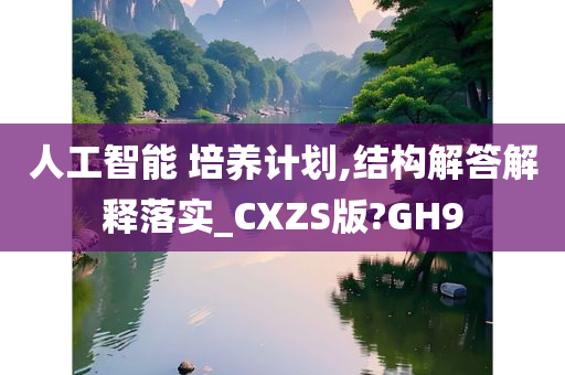 人工智能 培养计划,结构解答解释落实_CXZS版?GH9