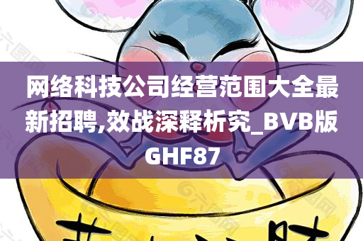 网络科技公司经营范围大全最新招聘,效战深释析究_BVB版GHF87