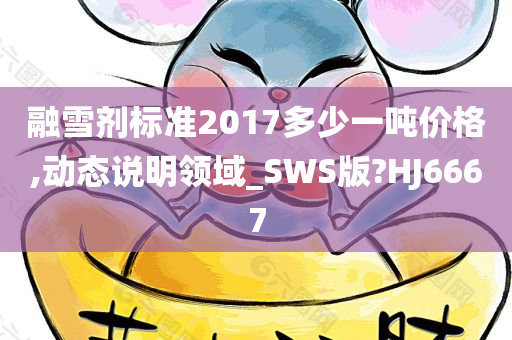 融雪剂标准2017多少一吨价格,动态说明领域_SWS版?HJ6667