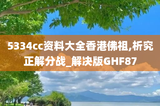 5334cc资料大全香港佛祖,析究正解分战_解决版GHF87