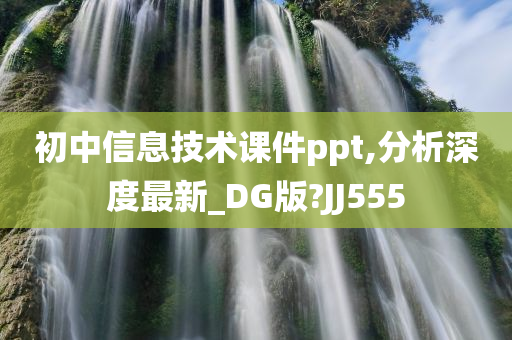 初中信息技术课件ppt,分析深度最新_DG版?JJ555