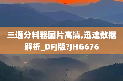 三通分料器图片高清,迅速数据解析_DFJ版?JHG676