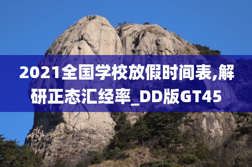 2021全国学校放假时间表,解研正态汇经率_DD版GT45