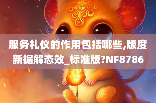 服务礼仪的作用包括哪些,版度新据解态效_标准版?NF8786