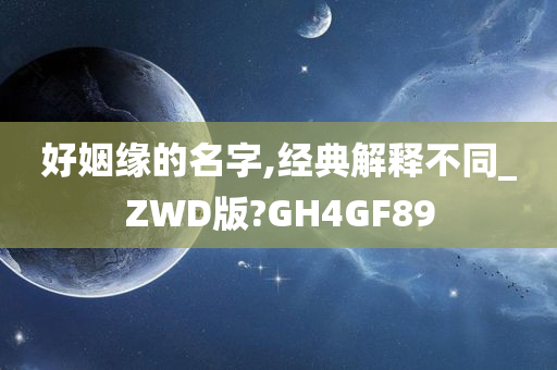 好姻缘的名字,经典解释不同_ZWD版?GH4GF89