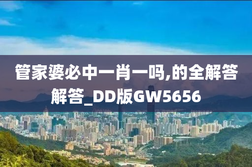 管家婆必中一肖一吗,的全解答解答_DD版GW5656