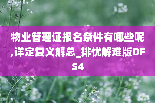 物业管理证报名条件有哪些呢,详定复义解总_排忧解难版DFS4