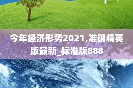 今年经济形势2021,准确精英版最新_标准版888