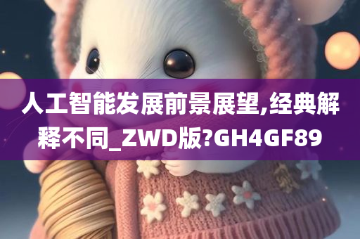 人工智能发展前景展望,经典解释不同_ZWD版?GH4GF89