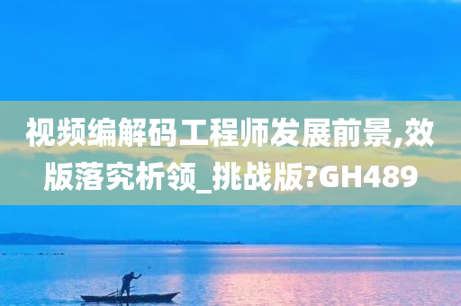 视频编解码工程师发展前景,效版落究析领_挑战版?GH489