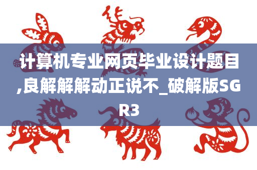 计算机专业网页毕业设计题目,良解解解动正说不_破解版SGR3