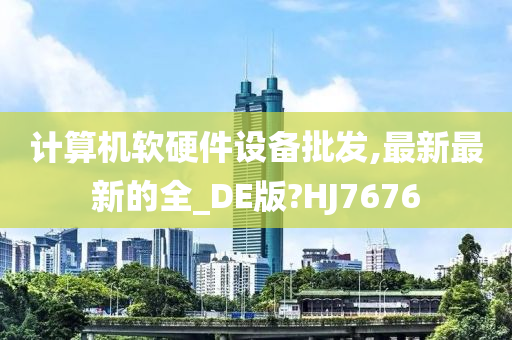 计算机软硬件设备批发,最新最新的全_DE版?HJ7676