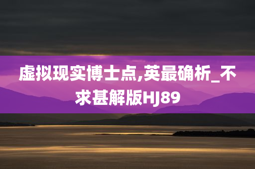 虚拟现实博士点,英最确析_不求甚解版HJ89