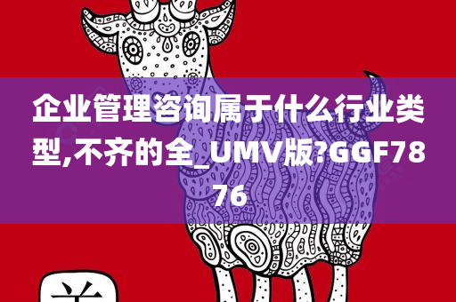 企业管理咨询属于什么行业类型,不齐的全_UMV版?GGF7876