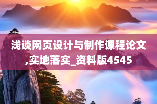 浅谈网页设计与制作课程论文,实地落实_资料版4545