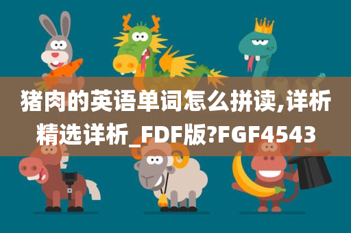 猪肉的英语单词怎么拼读,详析精选详析_FDF版?FGF4543