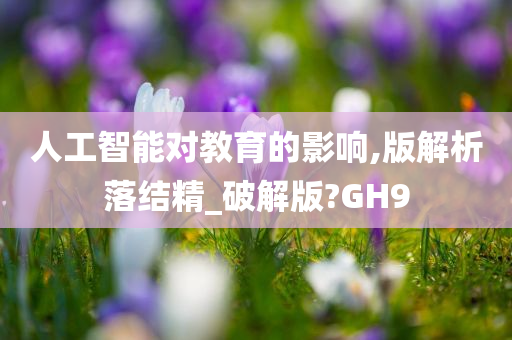 人工智能对教育的影响,版解析落结精_破解版?GH9