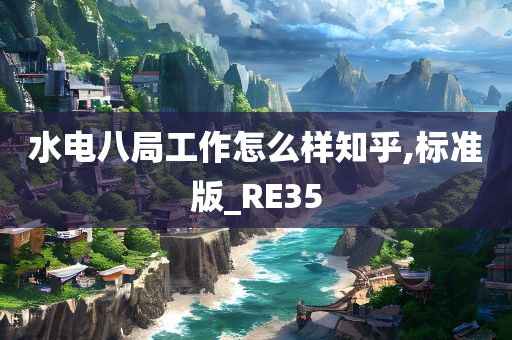 水电八局工作怎么样知乎,标准版_RE35