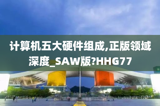 计算机五大硬件组成,正版领域深度_SAW版?HHG77