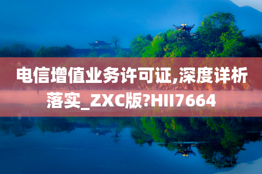 电信增值业务许可证,深度详析落实_ZXC版?HII7664