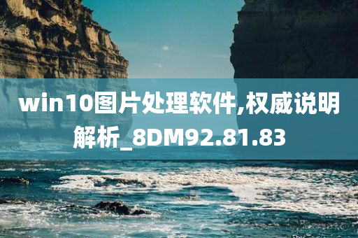 win10图片处理软件,权威说明解析_8DM92.81.83