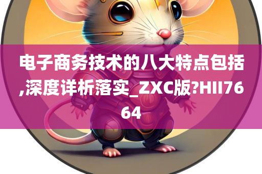 电子商务技术的八大特点包括,深度详析落实_ZXC版?HII7664