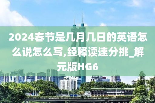 2024春节是几月几日的英语怎么说怎么写,经释读速分挑_解元版HG6