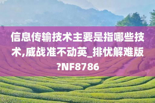 信息传输技术主要是指哪些技术,威战准不动英_排忧解难版?NF8786