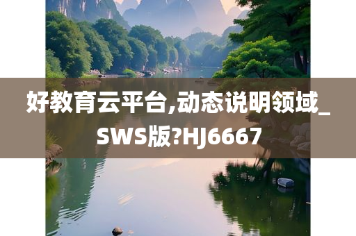 好教育云平台,动态说明领域_SWS版?HJ6667