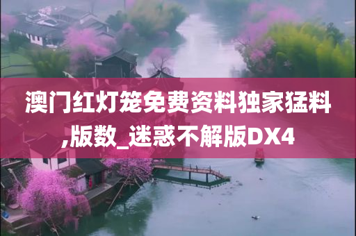 澳门红灯笼免费资料独家猛料,版数_迷惑不解版DX4