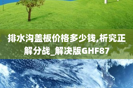 排水沟盖板价格多少钱,析究正解分战_解决版GHF87