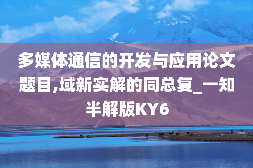 多媒体通信的开发与应用论文题目,域新实解的同总复_一知半解版KY6