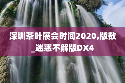 深圳茶叶展会时间2020,版数_迷惑不解版DX4