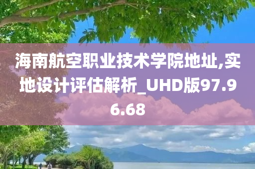 海南航空职业技术学院地址,实地设计评估解析_UHD版97.96.68