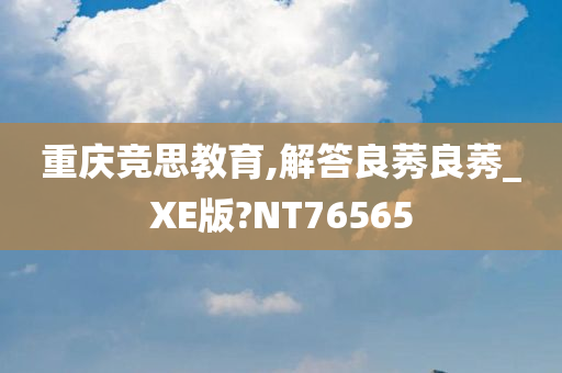 重庆竞思教育,解答良莠良莠_XE版?NT76565