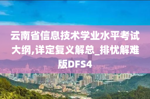 云南省信息技术学业水平考试大纲,详定复义解总_排忧解难版DFS4